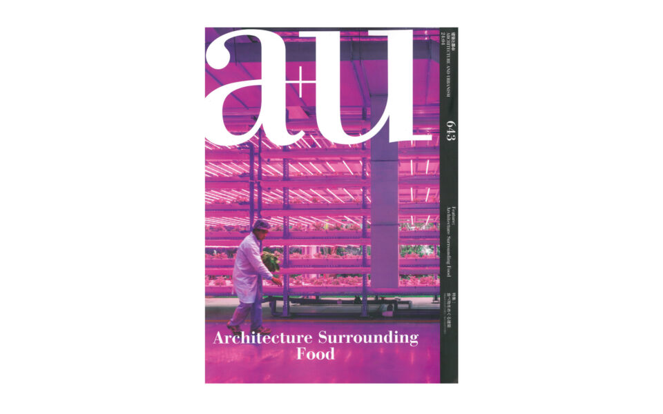 A+U Architecture Surrounding Food_Cover Scan 2024 April Ko Nakamura Keigo Kobayashi Mamiko Miyahara 食と建築 food & the city